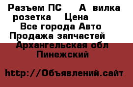 Разъем ПС-300 А3 вилка розетка  › Цена ­ 390 - Все города Авто » Продажа запчастей   . Архангельская обл.,Пинежский 